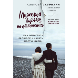 Чоловічий погляд на відносини. Як відпустити минуле і почати нове життя - Олексій Скуріхін (9786177808144) краща модель в Дніпрі