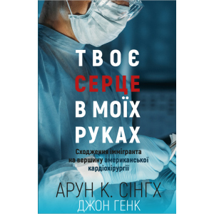 Твоє серце у моїх руках. Сходження іммігранта на вершину американської кардіохірургії - Сінгх К.А., Генк Дж. (9789669932815) краща модель в Дніпрі