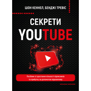 Секрети YouTube. Посібник зі зростання кількості підписників та прибутку за допомогою відеовпливу - Шон Кеннел, Бенджі Тревіс (9789669935977) ТОП в Днепре