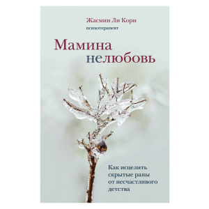 Мамина нелюбов. Як зцілити приховані рани від нещасливого дитинства - Лі Корі Ж. (9789669937520) в Дніпрі